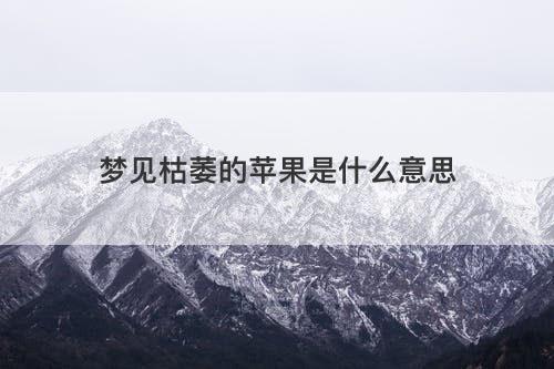 梦见枯萎的苹果是什么意思