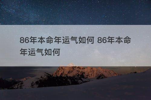 86年本命年运气如何 86年本命年运气如何