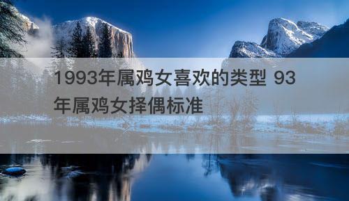 1993年属鸡女喜欢的类型 93年属鸡女择偶标准