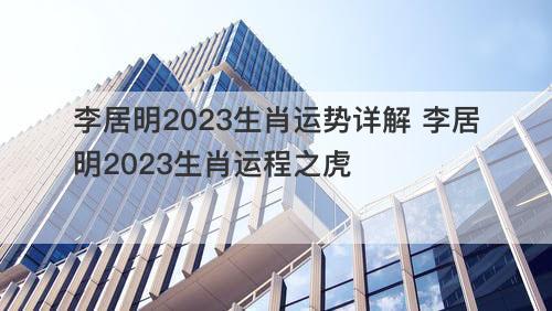 李居明2023生肖运势详解 李居明2023生肖运程之虎