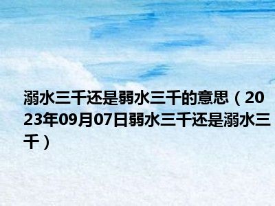 溺水三千还是弱水三千的意思（2023年09月07日弱水三千还是溺水三千）