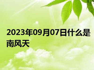 2023年09月07日什么是南风天