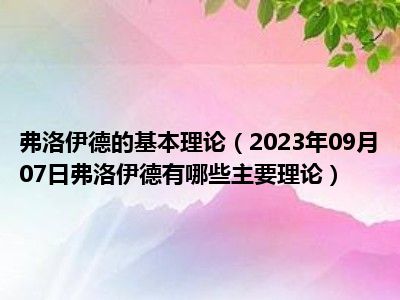 弗洛伊德的基本理论（2023年09月07日弗洛伊德有哪些主要理论）