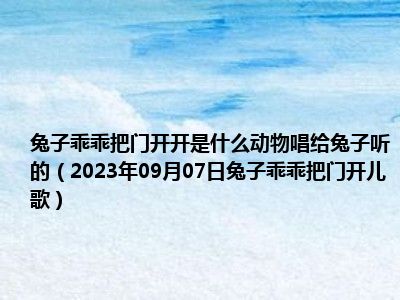 兔子乖乖把门开开是什么动物唱给兔子听的（2023年09月07日兔子乖乖把门开儿歌）