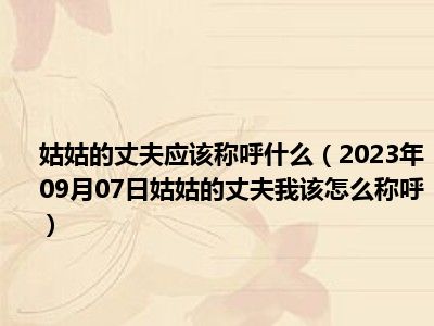 姑姑的丈夫应该称呼什么（2023年09月07日姑姑的丈夫我该怎么称呼）