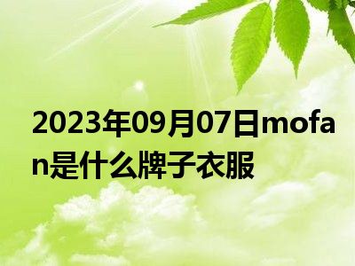 2023年09月07日mofan是什么牌子衣服