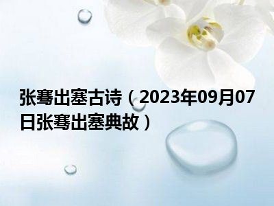 张骞出塞古诗（2023年09月07日张骞出塞典故）