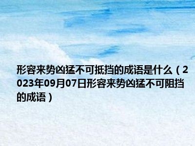 形容来势凶猛不可抵挡的成语是什么（2023年09月07日形容来势凶猛不可阻挡的成语）