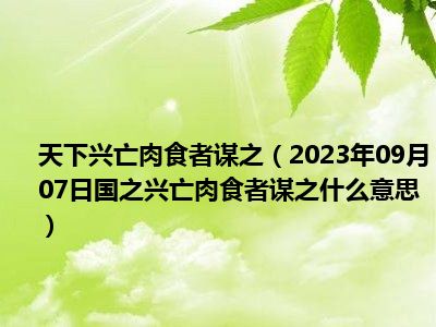 天下兴亡肉食者谋之（2023年09月07日国之兴亡肉食者谋之什么意思）