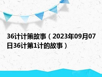 36计计策故事（2023年09月07日36计第1计的故事）