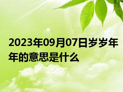 2023年09月07日岁岁年年的意思是什么