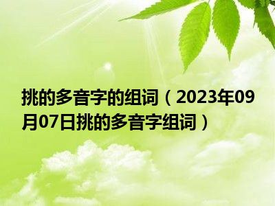 挑的多音字的组词（2023年09月07日挑的多音字组词）