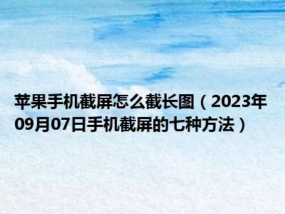 苹果手机截屏怎么截长图（2023年09月07日手机截屏的七种方法）