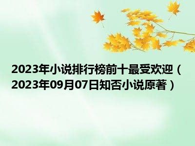 2023年小说排行榜前十最受欢迎（2023年09月07日知否小说原著）