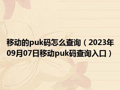 移动的puk码怎么查询（2023年09月07日移动puk码查询入口）