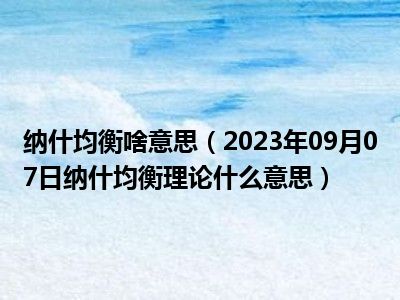 纳什均衡啥意思（2023年09月07日纳什均衡理论什么意思）