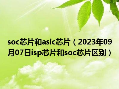 soc芯片和asic芯片（2023年09月07日isp芯片和soc芯片区别）