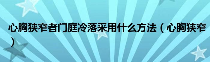  心胸狭窄者门庭冷落采用什么方法（心胸狭窄）