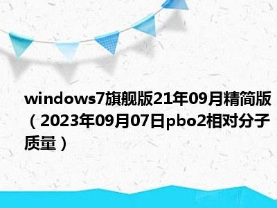 windows7旗舰版21年09月精简版（2023年09月07日pbo2相对分子质量）