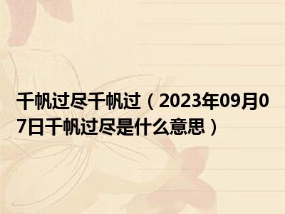 千帆过尽千帆过（2023年09月07日千帆过尽是什么意思）