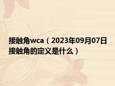 接触角wca（2023年09月07日接触角的定义是什么）