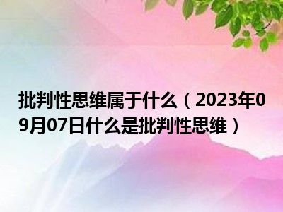 批判性思维属于什么（2023年09月07日什么是批判性思维）