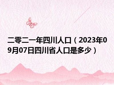 二零二一年四川人口（2023年09月07日四川省人口是多少）