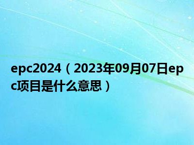 epc2024（2023年09月07日epc项目是什么意思）