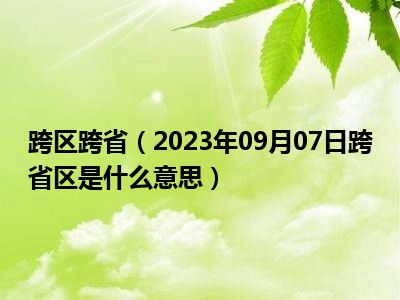 跨区跨省（2023年09月07日跨省区是什么意思）