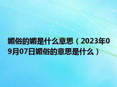 媚俗的媚是什么意思（2023年09月07日媚俗的意思是什么）