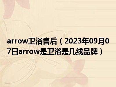 arrow卫浴售后（2023年09月07日arrow是卫浴是几线品牌）