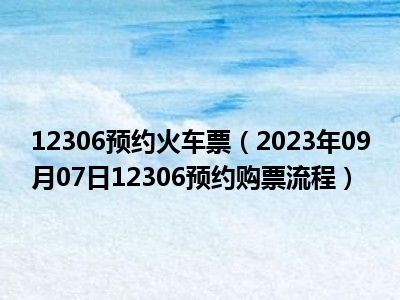 12306预约火车票（2023年09月07日12306预约购票流程）