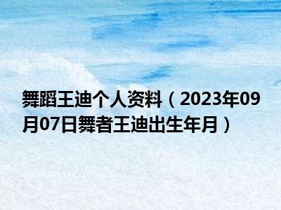 舞蹈王迪个人资料（2023年09月07日舞者王迪出生年月）