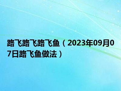 路飞路飞路飞鱼（2023年09月07日路飞鱼做法）