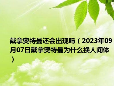 戴拿奥特曼还会出现吗（2023年09月07日戴拿奥特曼为什么换人间体）