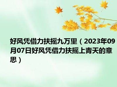 好风凭借力扶摇九万里（2023年09月07日好风凭借力扶摇上青天的意思）