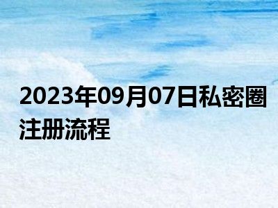 2023年09月07日私密圈注册流程