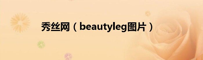  秀丝网（beautyleg图片）