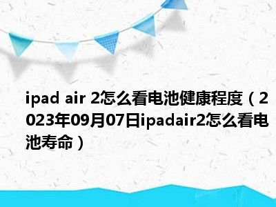 ipad air 2怎么看电池健康程度（2023年09月07日ipadair2怎么看电池寿命）