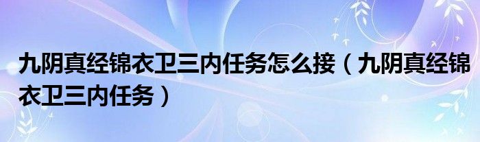  九阴真经锦衣卫三内任务怎么接（九阴真经锦衣卫三内任务）