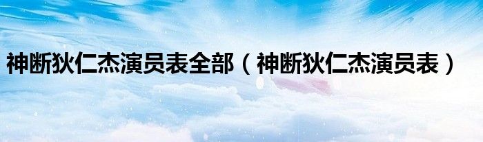  神断狄仁杰演员表全部（神断狄仁杰演员表）