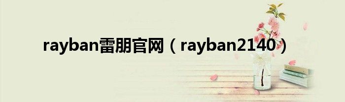  rayban雷朋官网（rayban2140）