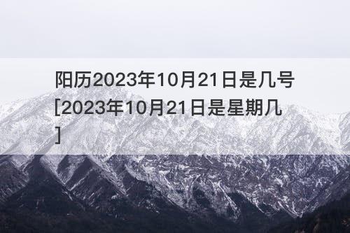 阳历2023年10月21日是几号[2023年10月21日是星期几]