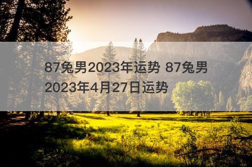 87兔男2023年运势 87兔男2023年4月27日运势
