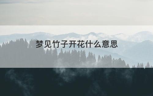 梦见竹子开花什么意思