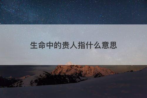 生命中的贵人指什么意思