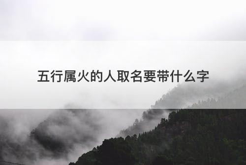 五行属火的人取名要带什么字