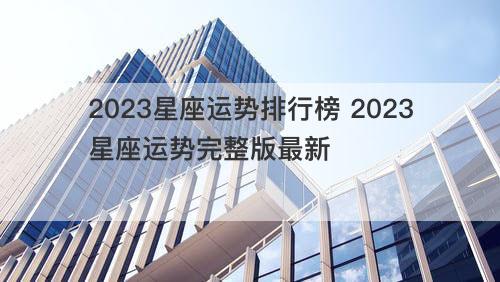 2023星座运势排行榜 2023星座运势完整版最新