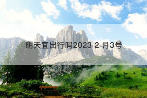 明天宜出行吗2023 2 月3号