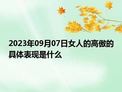 2023年09月07日女人的高傲的具体表现是什么